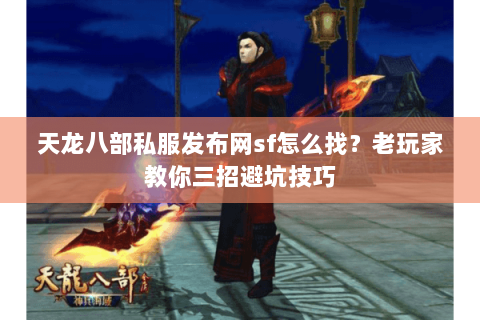 天龙八部私服发布网sf怎么找？老玩家教你三招避坑技巧