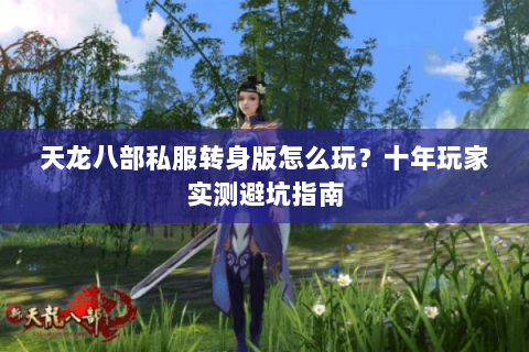 天龙八部私服转身版怎么玩？十年玩家实测避坑指南