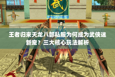 王者归来天龙八部私服为何成为武侠迷新宠？三大核心玩法解析