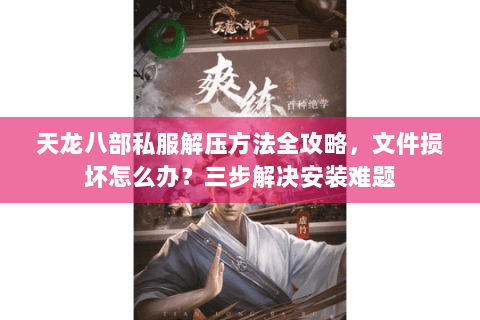 天龙八部私服解压方法全攻略，文件损坏怎么办？三步解决安装难题