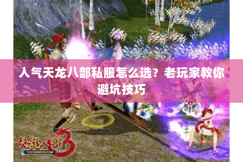 人气天龙八部私服怎么选？老玩家教你避坑技巧