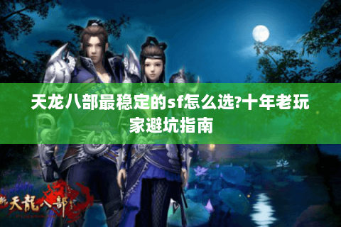 天龙八部最稳定的sf怎么选?十年老玩家避坑指南