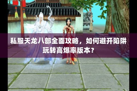 私服天龙八部全面攻略，如何避开陷阱玩转高爆率版本？