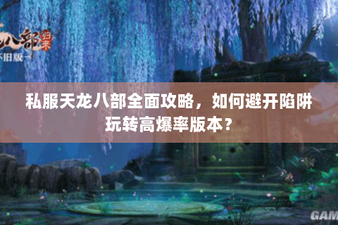 私服天龙八部全面攻略，如何避开陷阱玩转高爆率版本？