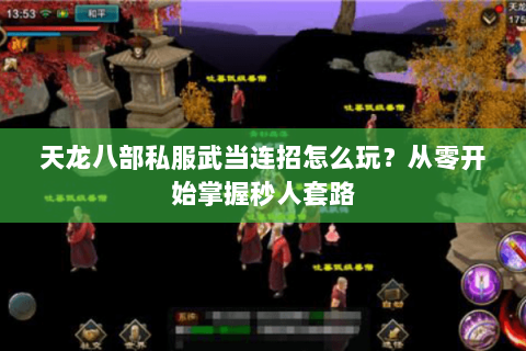 天龙八部私服武当连招怎么玩？从零开始掌握秒人套路