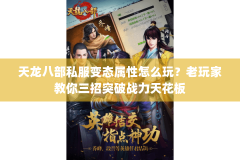 天龙八部私服变态属性怎么玩？老玩家教你三招突破战力天花板