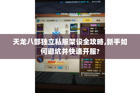 天龙八部独立私服架设全攻略,新手如何避坑并快速开服?