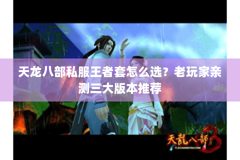 天龙八部私服王者套怎么选？老玩家亲测三大版本推荐