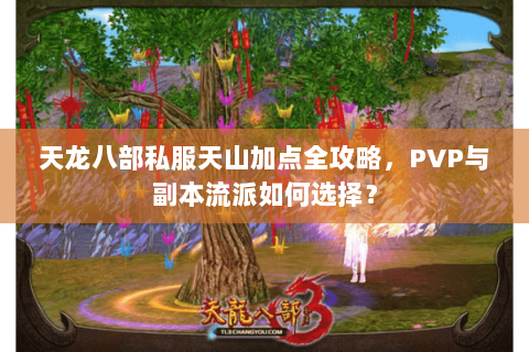 天龙八部私服天山加点全攻略，PVP与副本流派如何选择？