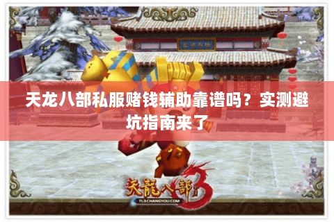 天龙八部私服赌钱辅助靠谱吗？实测避坑指南来了
