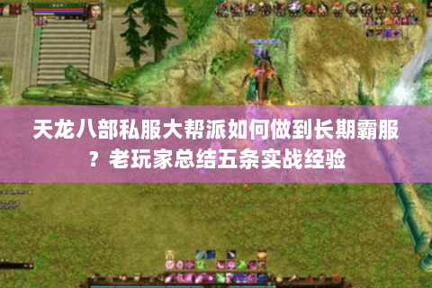 天龙八部私服大帮派如何做到长期霸服？老玩家总结五条实战经验