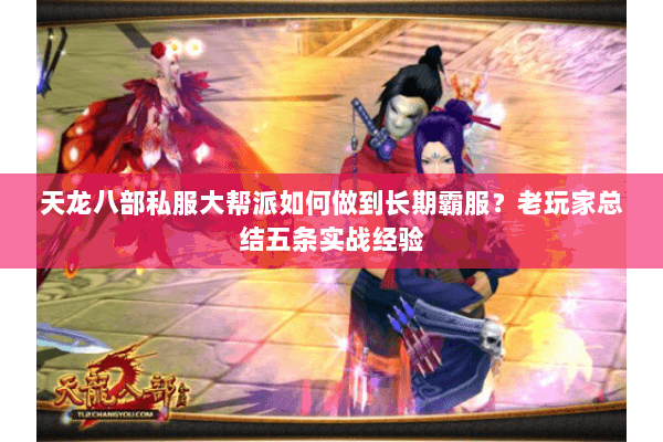 天龙八部私服大帮派如何做到长期霸服？老玩家总结五条实战经验