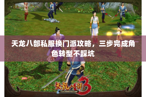 天龙八部私服换门派攻略，三步完成角色转型不踩坑