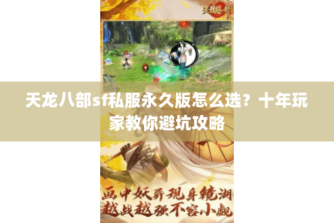 天龙八部sf私服永久版怎么选？十年玩家教你避坑攻略
