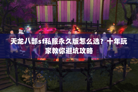 天龙八部sf私服永久版怎么选？十年玩家教你避坑攻略