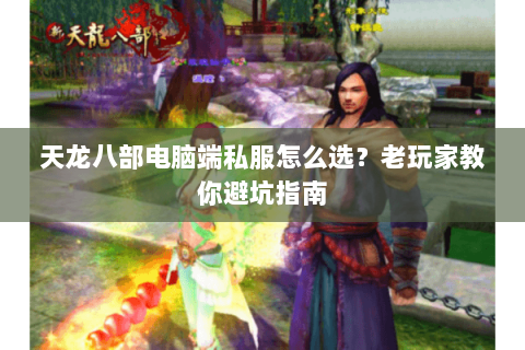 天龙八部电脑端私服怎么选？老玩家教你避坑指南
