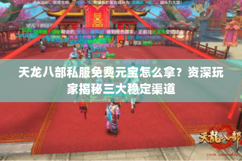 天龙八部私服免费元宝怎么拿？资深玩家揭秘三大稳定渠道