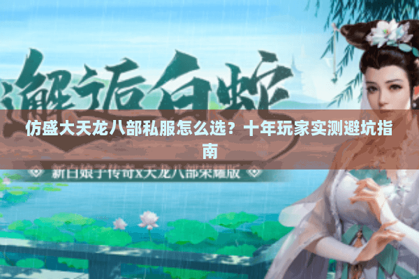 仿盛大天龙八部私服怎么选？十年玩家实测避坑指南