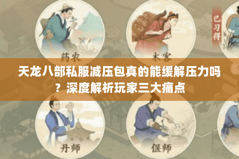 天龙八部私服减压包真的能缓解压力吗？深度解析玩家三大痛点