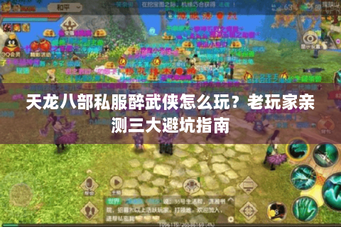 天龙八部私服醉武侠怎么玩？老玩家亲测三大避坑指南