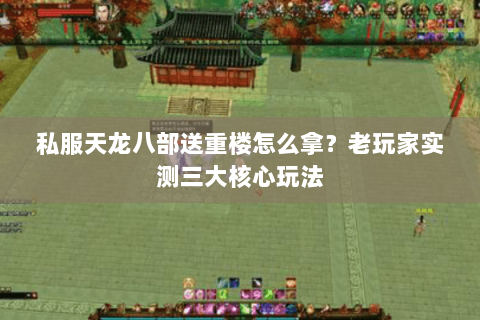 私服天龙八部送重楼怎么拿？老玩家实测三大核心玩法