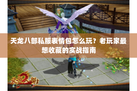 天龙八部私服表情包怎么玩？老玩家最想收藏的实战指南