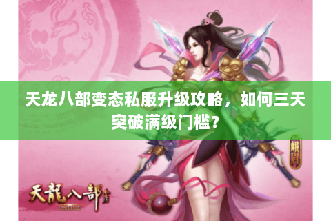 天龙八部变态私服升级攻略，如何三天突破满级门槛？