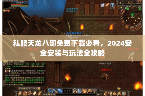 私服天龙八部免费下载必看，2024安全安装与玩法全攻略