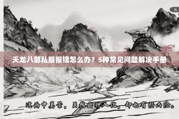 天龙八部私服报错怎么办？5种常见问题解决手册