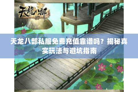 天龙八部私服免费充值靠谱吗？揭秘真实玩法与避坑指南