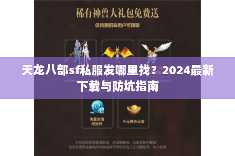 天龙八部sf私服发哪里找？2024最新下载与防坑指南