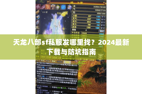 天龙八部sf私服发哪里找？2024最新下载与防坑指南