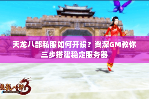 天龙八部私服如何开设？资深GM教你三步搭建稳定服务器