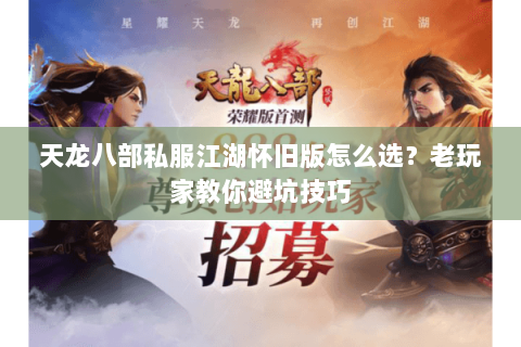 天龙八部私服江湖怀旧版怎么选？老玩家教你避坑技巧