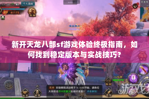 新开天龙八部sf游戏体验终极指南，如何找到稳定版本与实战技巧？