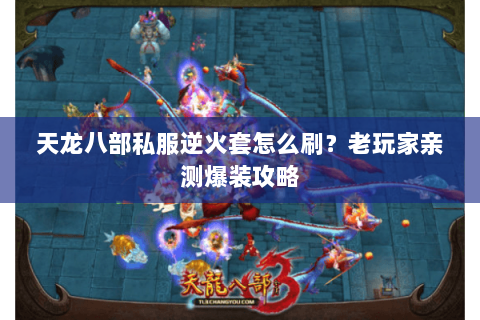 天龙八部私服逆火套怎么刷？老玩家亲测爆装攻略