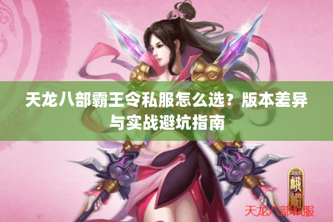 天龙八部霸王令私服怎么选？版本差异与实战避坑指南