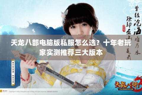 天龙八部电脑版私服怎么选？十年老玩家实测推荐三大版本