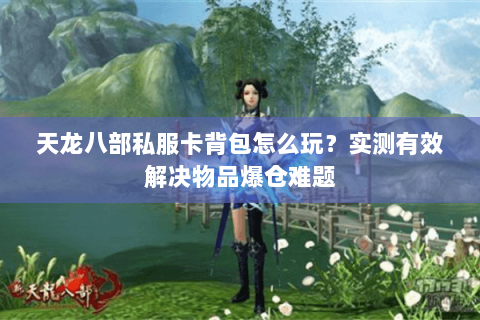天龙八部私服卡背包怎么玩？实测有效解决物品爆仓难题