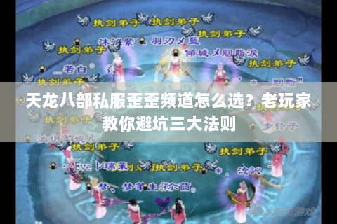 天龙八部私服歪歪频道怎么选？老玩家教你避坑三大法则