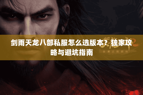 剑雨天龙八部私服怎么选版本？独家攻略与避坑指南