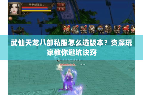 武仙天龙八部私服怎么选版本？资深玩家教你避坑诀窍