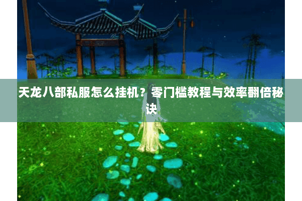 天龙八部私服怎么挂机？零门槛教程与效率翻倍秘诀