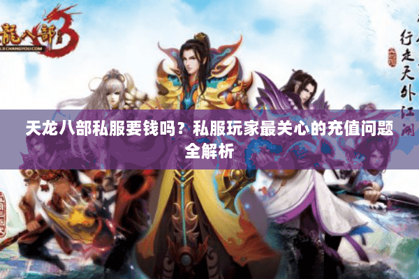 天龙八部私服要钱吗？私服玩家最关心的充值问题全解析