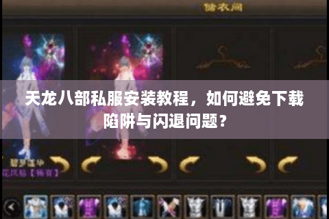 天龙八部私服安装教程，如何避免下载陷阱与闪退问题？