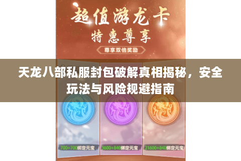 天龙八部私服封包破解真相揭秘，安全玩法与风险规避指南