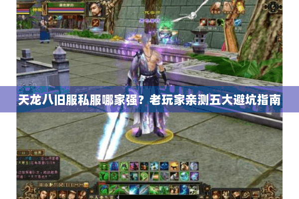 天龙八旧服私服哪家强？老玩家亲测五大避坑指南