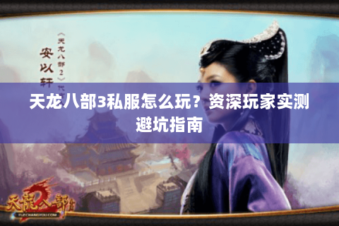 天龙八部3私服怎么玩？资深玩家实测避坑指南