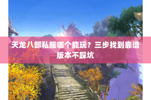天龙八部私服哪个能玩？三步找到靠谱版本不踩坑