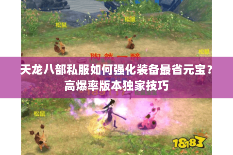 天龙八部私服如何强化装备最省元宝？高爆率版本独家技巧